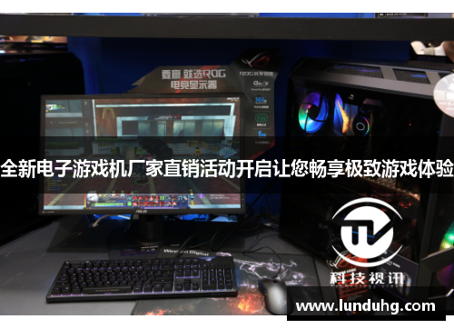 全新电子游戏机厂家直销活动开启让您畅享极致游戏体验